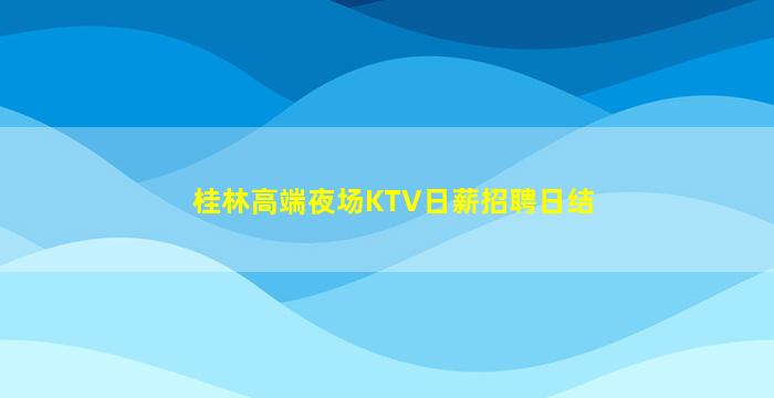 桂林高端夜场KTV日薪招聘日结